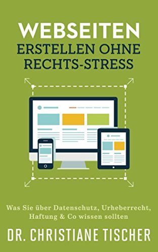 Webseiten erstellen ohne Rechts-Stress: Was Sie über Datenschutz, Urheberrecht, Haftung & Co wissen sollten (Online-Business ohne Rechts-Stress, Band 1) von Independently published