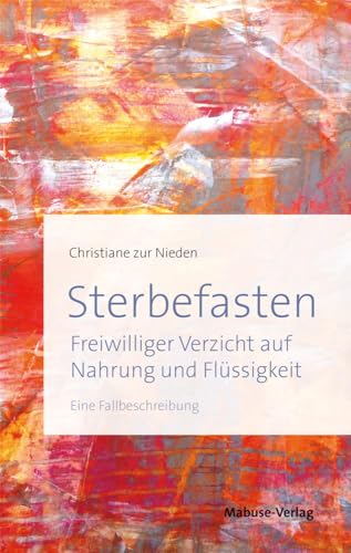 Sterbefasten. Freiwilliger Verzicht auf Nahrung und Flüssigkeit - Eine Fallbeschreibung. Mit einem Vorwort von Barbara Rütting