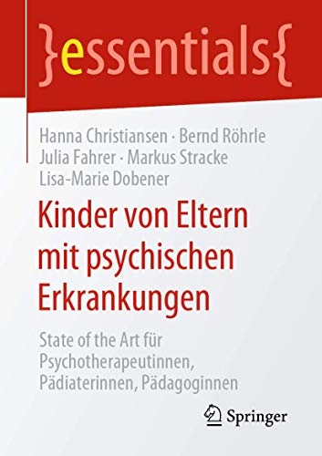 Kinder von Eltern mit psychischen Erkrankungen: State of the Art für Psychotherapeutinnen, Pädiaterinnen, Pädagoginnen (essentials) von Springer