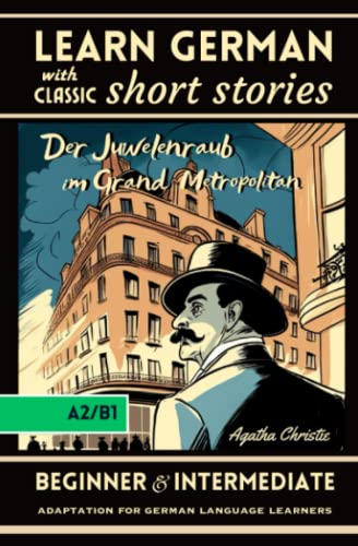 Learn German with Classic Short Stories: "Der Juwelenraub im Grand Metropolitan" by Agatha Christie; Adaptation for Beginner and Intermediate A2/B1 level, German Short Stories with Detective Learn German with Classic Short Stories: "Der Juwelenraub im Grand Metropolitan" by Agatha Christie; Adaptation for Beginner and Intermediate A2/B1 level, German Short Stories with Detective