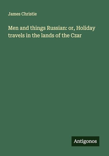 Men and things Russian: or, Holiday travels in the lands of the Czar von Antigonos Verlag