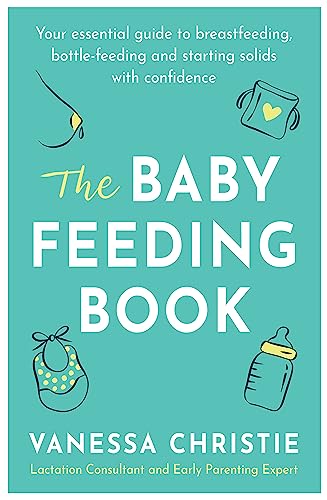 The Baby Feeding Book: Your Essential Guide to Breastfeeding, Bottle-feeding and Starting Solids With Confidence