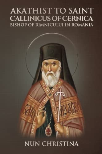 Akathist to Saint Callinicus of Cernica Bishop of Rimnicului in Romania Akathist to Saint Callinicus of Cernica Bishop of Rimnicului in Romania