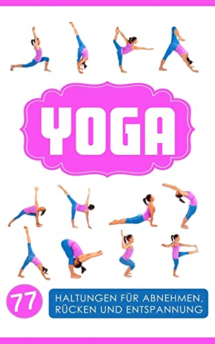 Yoga: Yoga für Einsteiger: 77 Haltungen für Abnehmen, Rücken und Entspannung (Yoga Bücher, Band 1)