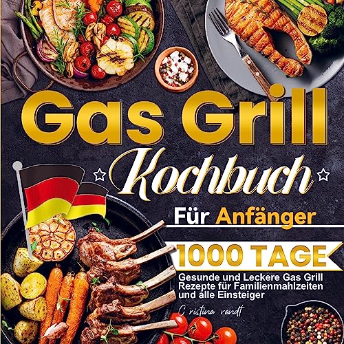 Gas Grill Kochbuch Für Anfänger: 1000 Tage Gesunde und Leckere Gas Grill Rezepte für Familienmahlzeiten und alle Einsteiger von Bookmundo Direct