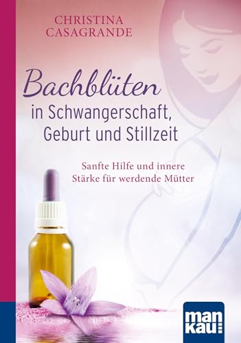 Bachblüten in Schwangerschaft,Geburt und Stillzeit. Kompakt-Ratgeber: Sanfte Hilfe und innere Stärke für werdende Mütter von Mankau Verlag