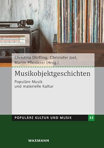 Musikobjektgeschichten: Populäre Musik und materielle Kultur (Populäre Kultur und Musik, Band 32)