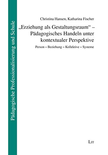 "Erziehung als Gestaltungsraum" - Pädagogisches Handeln unter kontextualer Perspektive: Person - Beziehung - Kollektive - Systeme von Lit Verlag