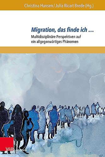 Migration, das finde ich …: Multidisziplinäre Perspektiven auf ein allgegenwärtiges Phänomen (Migrations- und Integrationsforschung: Multidisziplinäre Perspektiven)