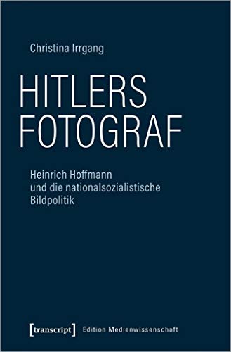 Hitlers Fotograf: Heinrich Hoffmann und die nationalsozialistische Bildpolitik (Edition Medienwissenschaft, Bd. 78) von Transcript Verlag