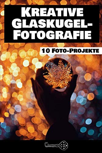 Kreative Glaskugel Fotografie: 10 Foto-Projekte von Independently published