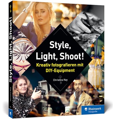 Style, Light, Shoot!: Kreativ fotografieren mit DIY-Equipment Style, Light, Shoot!: Kreativ fotografieren mit DIY-Equipment von Rheinwerk Verlag GmbH
