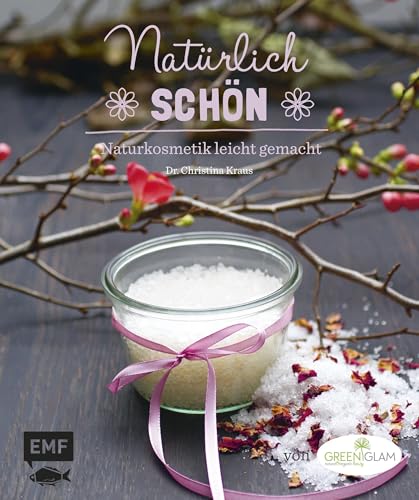 Natürlich schön: Naturkosmetik leicht gemacht: Mit Ölen, Shampoo, Scrubs, Cremes und Co. aus natürlichen Zutaten – von greenglam Natürlich schön: Naturkosmetik leicht gemacht: Mit Ölen, Shampoo, Scrubs, Cremes und Co. aus natürlichen Zutaten – von greenglam