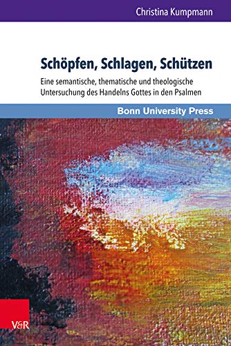 Schöpfen, Schlagen, Schützen: Eine semantische, thematische und theologische Untersuchung des Handelns Gottes in den Psalmen (Bonner Biblische Beiträge Bd.177) von V&R unipress