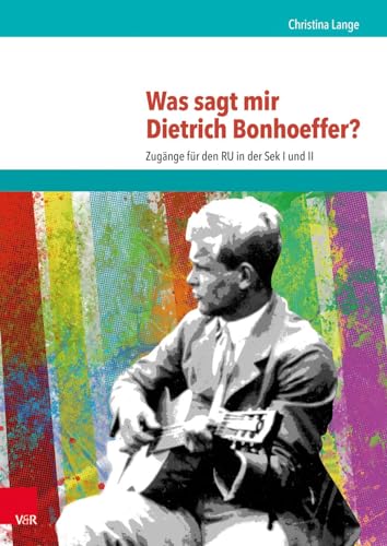 Was sagt mir Dietrich Bonhoeffer? Zugänge für den RU in der Sek I und II von Vandenhoeck + Ruprecht