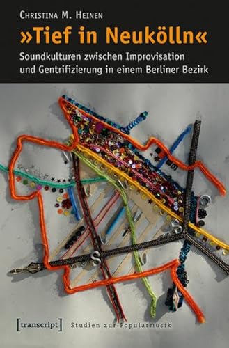 »Tief in Neukölln«: Soundkulturen zwischen Improvisation und Gentrifizierung in einem Berliner Bezirk (Studien zur Popularmusik)