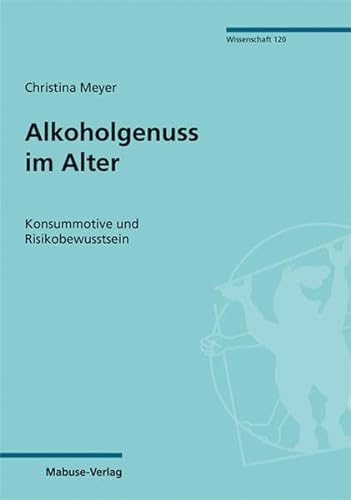 Alkoholgenuss im Alter. Konsummotive und Risikobewusstsein (Mabuse-Verlag Wissenschaft 120) von Mabuse-Verlag GmbH