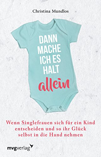 Dann mache ich es halt allein: Wenn Singlefrauen sich für ein Kind entscheiden und so ihr Glück selbst in die Hand nehmen von mvg Verlag