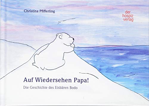 Auf Wiedersehen Papa!: Die Geschichte des Eisbären Bodo von Hospiz Verlag