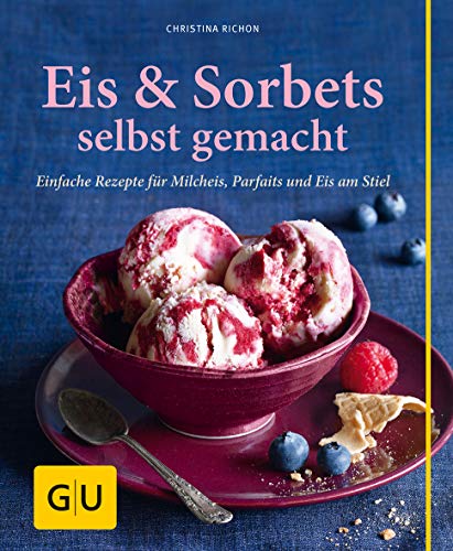 Eis & Sorbets selbst gemacht: Einfache Rezepte für Milcheis, Parfaits und Eis am Stiel