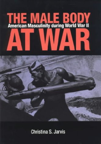 The Male Body at War: American Masculinity During World War II von NORTHERN ILLINOIS UNIV