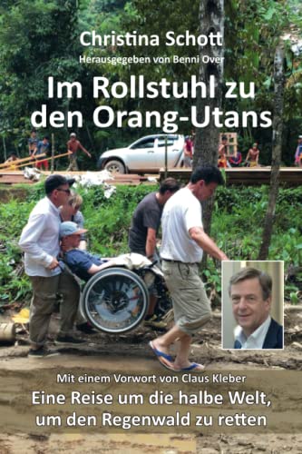 Im Rollstuhl zu den Orang-Utans: Eine Reise um die halbe Welt, um den Regenwald zu retten: Eine Reise um die halbe Welt, um den Regenwald zu retten. Mit einem Vorwort von Claus Kleber.