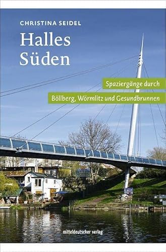 Halles Süden: Spaziergänge durch Böllberg, Wörmlitz und Gesundbrunnen // Spazieren, Schauen und Entdecken am Saaleufer in Halles Süden von Mitteldeutscher Verlag