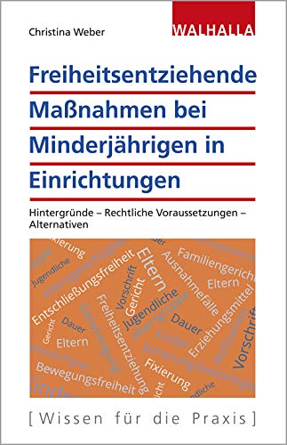 Freiheitsentziehende Maßnahmen bei Minderjährigen in Einrichtungen: Hintergründe - Rechtliche Voraussetzungen - Alternativen