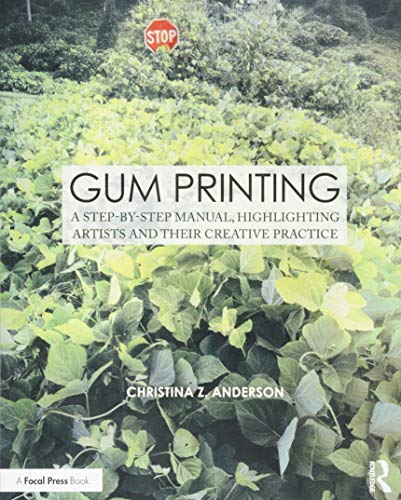 Gum Printing: A Step-by-Step Manual, Highlighting Artists and Their Creative Practice (Contemporary Practices in Alternative Process Photography)