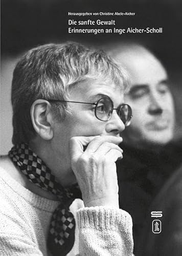Die sanfte Gewalt: Erinnerungen an Inge Aicher-Scholl