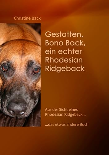 Gestatten, Bono Back, ein echter Rhodesian Ridgeback: Aus der Sicht eines Rhodesian Ridgeback......das etwas andere Buch Gestatten, Bono Back, ein echter Rhodesian Ridgeback: Aus der Sicht eines Rhodesian Ridgeback......das etwas andere Buch