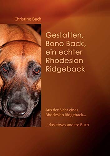 Gestatten, Bono Back, ein echter Rhodesian Ridgeback: Aus der Sicht eines Rhodesian Ridgeback......das etwas andere Buch