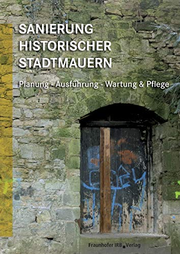 Sanierung historischer Stadtmauern: Planung, Ausführung, Wartung und Pflege: Planung - Ausführung - Wartung & Pflege. von Fraunhofer Irb Verlag
