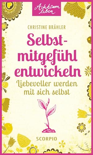 Selbstmitgefühl entwickeln: Liebevoller werden mit sich selbst (Achtsam leben) von Scorpio Verlag