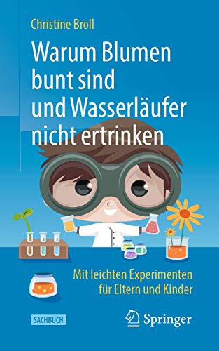 Warum Blumen bunt sind und Wasserläufer nicht ertrinken: Mit leichten Experimenten für Eltern und Kinder von Springer