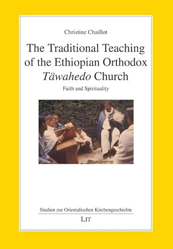 The Traditional Teaching of the Ethiopian Orthodox Täwahedo Church: Faith and Spirituality (Studien zur Orientalischen Kirchengeschichte, 68)