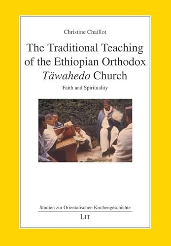 The Traditional Teaching of the Ethiopian Orthodox Täwahedo Church: Faith and Spirituality (Studien zur Orientalischen Kirchengeschichte, 68) von LIT Verlag