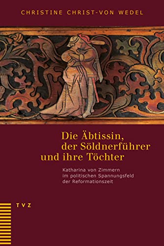 Die Äbtissin, der Söldnerführer und ihre Töchter: Katharina von Zimmern im politischen Spannungsfeld der Reformationszeit. Unter Mitarbeit von Irene Gysel, Jeanne Pestalozzi und Marlis Stähli von Theologischer Verlag Ag