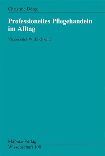 Professionelles Pflegehandeln im Alltag. Vision oder Wirklichkeit? (Mabuse-Verlag Wissenschaft) von Mabuse-Verlag