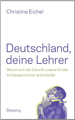 Deutschland, deine Lehrer: Warum sich die Zukunft unserer Kinder im Klassenzimmer entscheidet Deutschland, deine Lehrer: Warum sich die Zukunft unserer Kinder im Klassenzimmer entscheidet