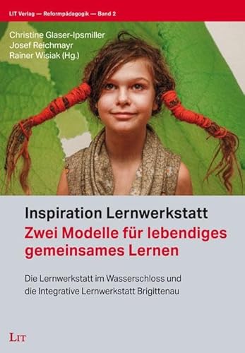 Inspiration Lernwerkstatt: Zwei Modelle für lebendiges gemeinsames Lernen. Die Lernwerkstatt im Wasserschloss und die Integrative Lernwerkstatt Brigittenau