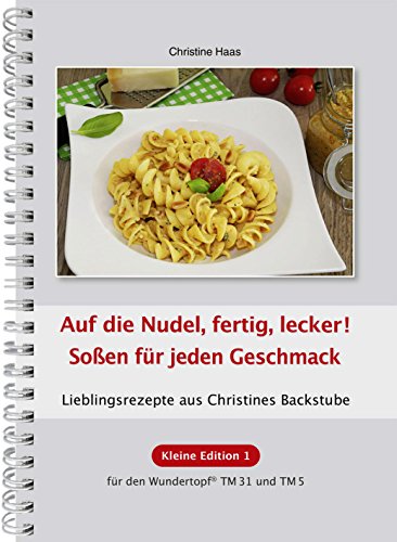 Auf die Nudel, fertig, lecker! Soßen für jeden Geschmack! Thermomix TM31 TM5 TM6 (Lieblingsrezepte Christines Backstube, Christine Haas, Kleine Edition 1, Wundertopf)