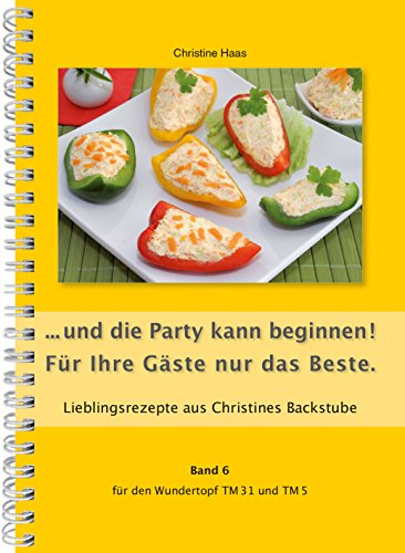 ...und die Party kann beginnen! Für Ihre Gäste nur das Beste Thermomix TM31 TM5 TM6 (Lieblingsrezepte Christines Backstube, Christine Haas, Band 6, Wundertopf)