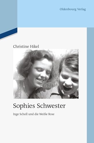 Sophies Schwester: Inge Scholl und die Weiße Rose (Quellen und Darstellungen zur Zeitgeschichte, 94, Band 94) von De Gruyter Oldenbourg