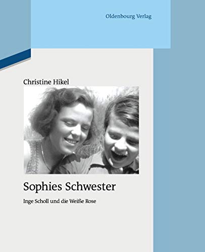 Sophies Schwester: Inge Scholl und die Weiße Rose (Quellen und Darstellungen zur Zeitgeschichte, 94, Band 94)