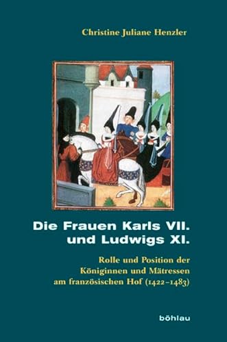 Die Frauen Karls VII. und Ludwigs XI.: Ihre Rolle und Position am französischen Königshof (1422-1483): Rolle und Position der Königinnen und Mätressen ... zum Archiv für Kulturgeschichte, Band 71)