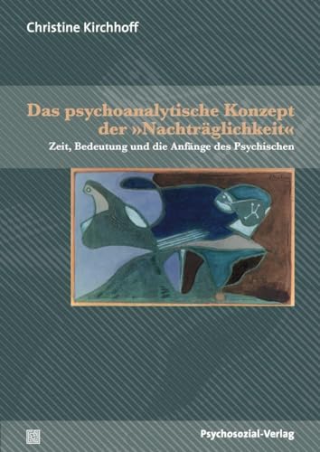 Das psychoanalytische Konzept der »Nachträglichkeit«: Zeit, Bedeutung und die Anfänge des Psychischen (Bibliothek der Psychoanalyse) von Psychosozial Verlag GbR