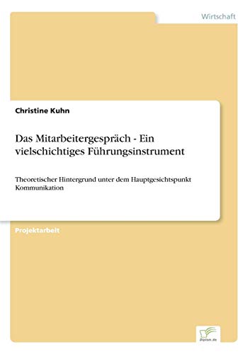 Das Mitarbeitergespräch - Ein vielschichtiges Führungsinstrument: Theoretischer Hintergrund unter dem Hauptgesichtspunkt Kommunikation von Books on Demand