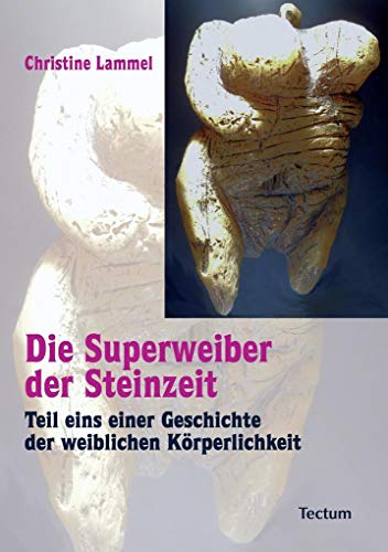 Die Superweiber der Steinzeit: Teil eins einer Geschichte der weiblichen Körperlichkeit