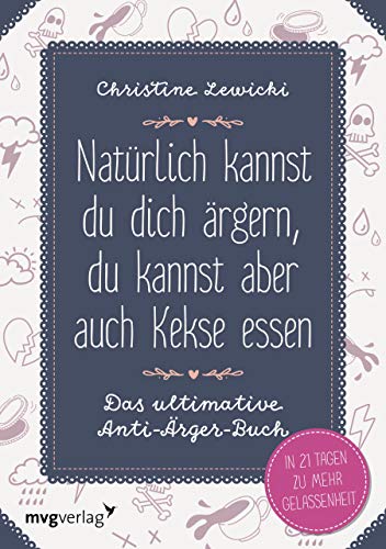 Natürlich kannst du dich ärgern, du kannst aber auch Kekse essen: Das ultimative Anti-Ärger-Buch - In 21 Tagen zu mehr Gelassenheit von mvg Verlag